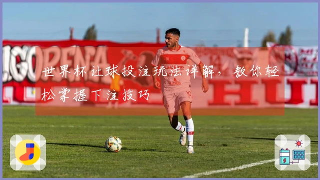 世界杯让球投注玩法详解，教你轻松掌握下注技巧
