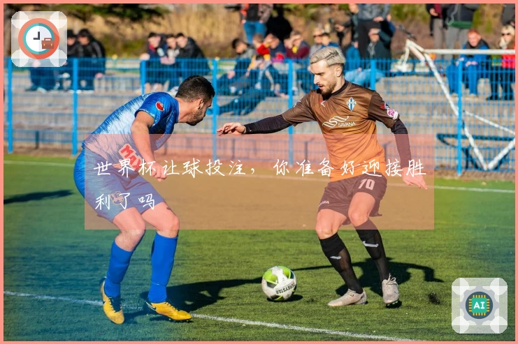世界杯让球投注，你准备好迎接胜利了吗