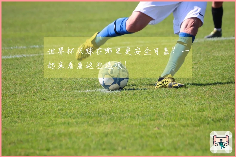 世界杯买球在哪里更安全可靠？一起来看看这些选项！