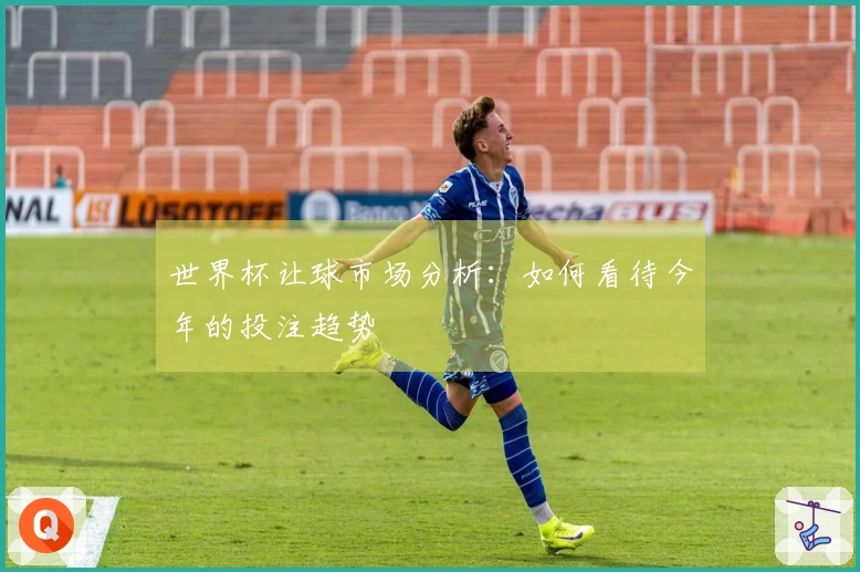 世界杯让球市场分析：如何看待今年的投注趋势